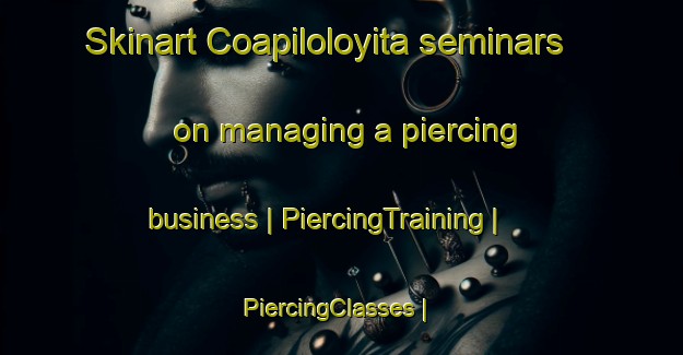 Skinart Coapiloloyita seminars on managing a piercing business | PiercingTraining | PiercingClasses | SkinartTraining-Mexico